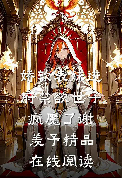 娇软表妹进府禁欲世子疯魔了谢羡予精品在线阅读