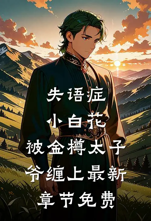 失语症小白花，被金樽太子爷缠上最新章节免费