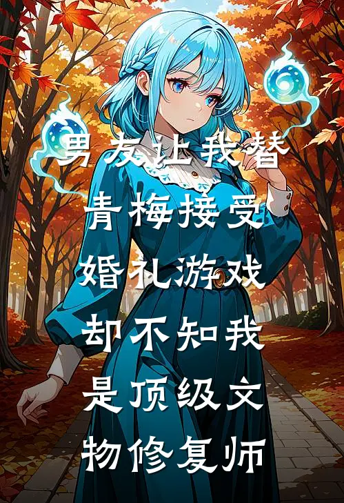 男友让我替青梅接受婚礼游戏，却不知我是顶级文物修复师