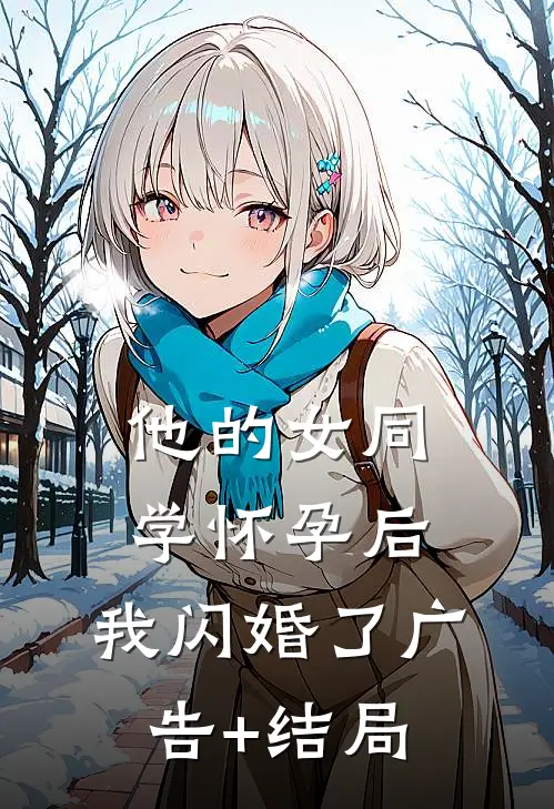 他的女同学怀孕后，我闪婚了广告+结局