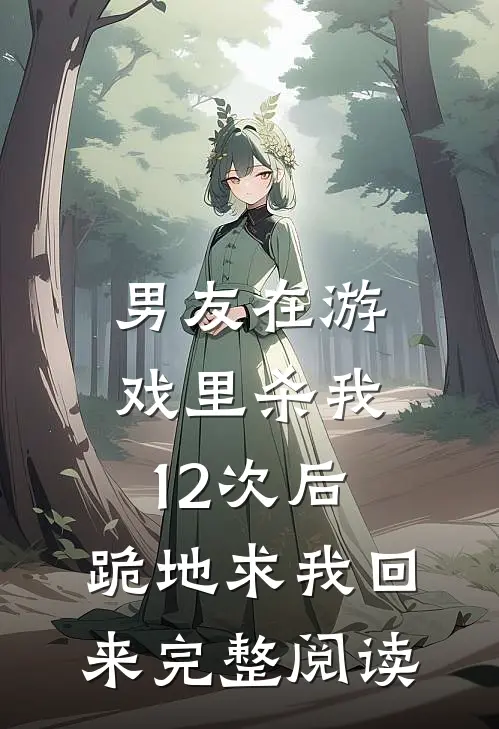男友在游戏里杀我12次后，跪地求我回来完整阅读