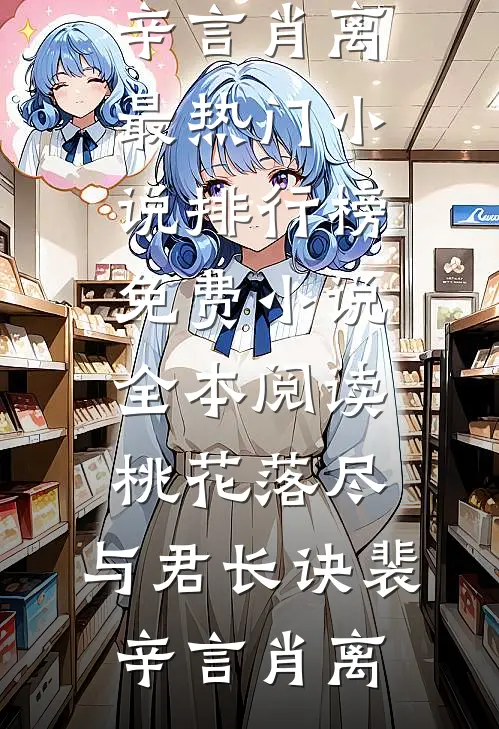 桃花落尽，与君长诀裴辛言肖离最热门小说排行榜_免费小说全本阅读桃花落尽，与君长诀(裴辛言肖离)