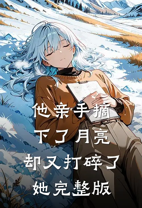 他亲手摘下了月亮，却又打碎了她完整版