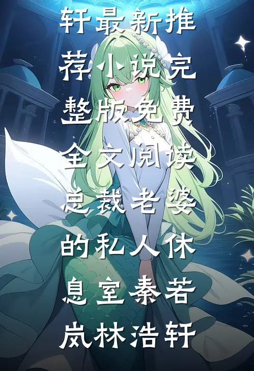 总裁老婆的私人休息室(秦若岚林浩轩)最新推荐小说_完整版免费全文阅读总裁老婆的私人休息室(秦若岚林浩轩)