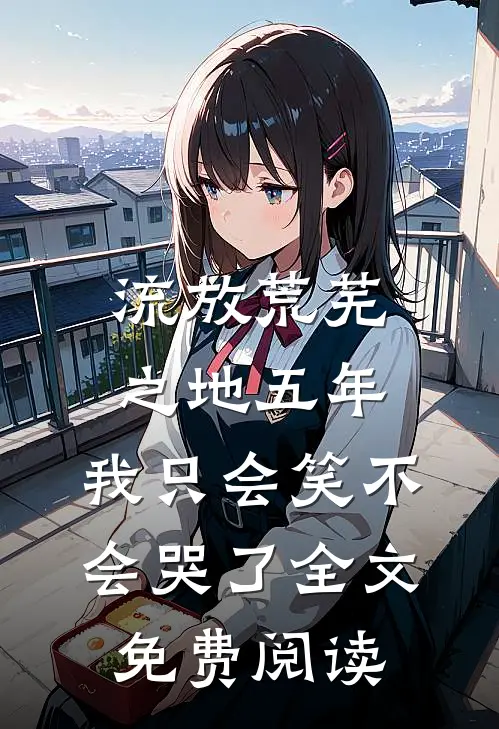 流放荒芜之地五年，我只会笑不会哭了全文免费阅读