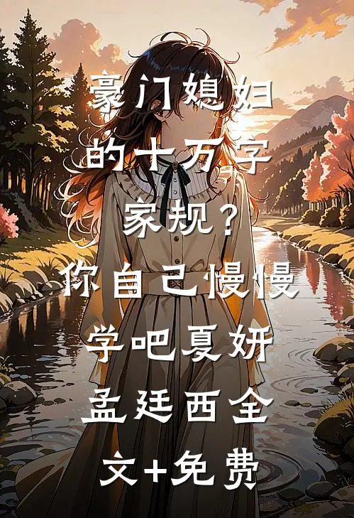 豪门媳妇的十万字家规？你自己慢慢学吧夏妍孟廷西全文+免费