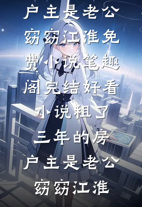 租了三年的房，户主是老公(窈窈江淮)免费小说笔趣阁_完结好看小说租了三年的房，户主是老公(窈窈江淮)