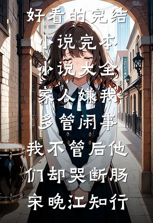 家人嫌我多管闲事，我不管后他们却哭断肠(宋晚江知行)好看的完结小说_完本小说大全家人嫌我多管闲事，我不管后他们却哭断肠(宋晚江知行)