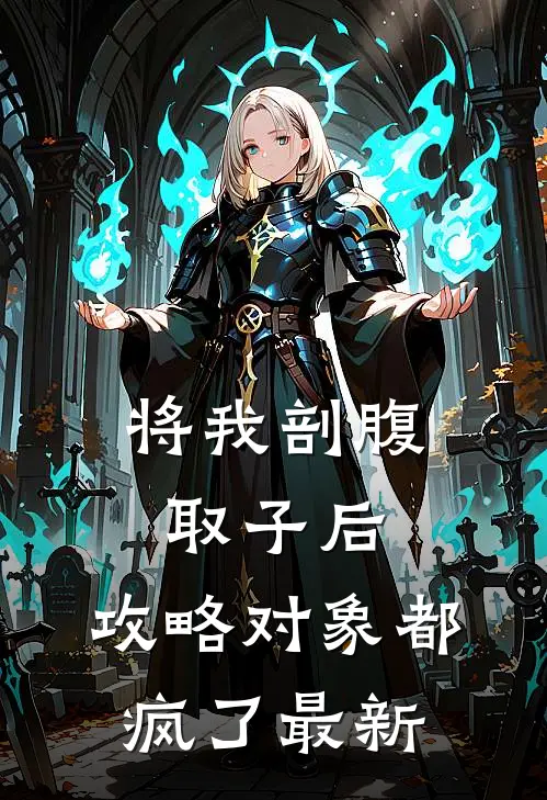 将我剖腹取子后，攻略对象都疯了最新