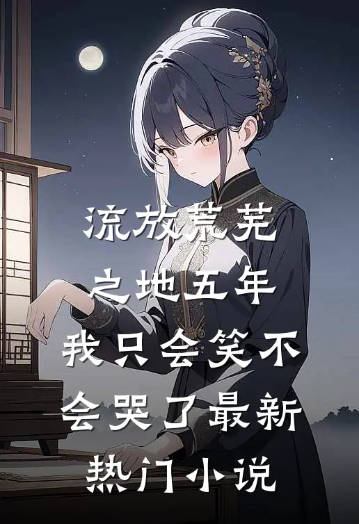 流放荒芜之地五年，我只会笑不会哭了最新热门小说