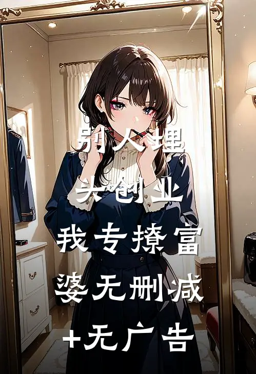 别人埋头创业，我专撩富婆无删减+无广告