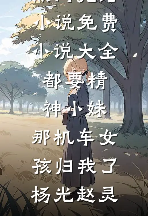 都要精神小妹，那机车女孩归我了(杨光赵灵)热门完结小说_免费小说大全都要精神小妹，那机车女孩归我了(杨光赵灵)
