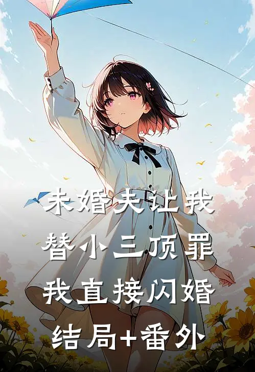 未婚夫让我替小三顶罪，我直接闪婚结局+番外