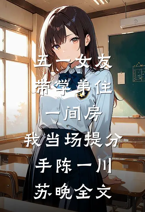 五一女友带学弟住一间房，我当场提分手陈一川苏晚全文