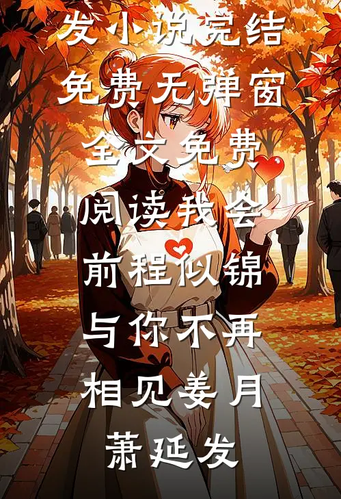 我会前程似锦，与你不再相见(姜月萧延发)小说完结免费_无弹窗全文免费阅读我会前程似锦，与你不再相见姜月萧延发