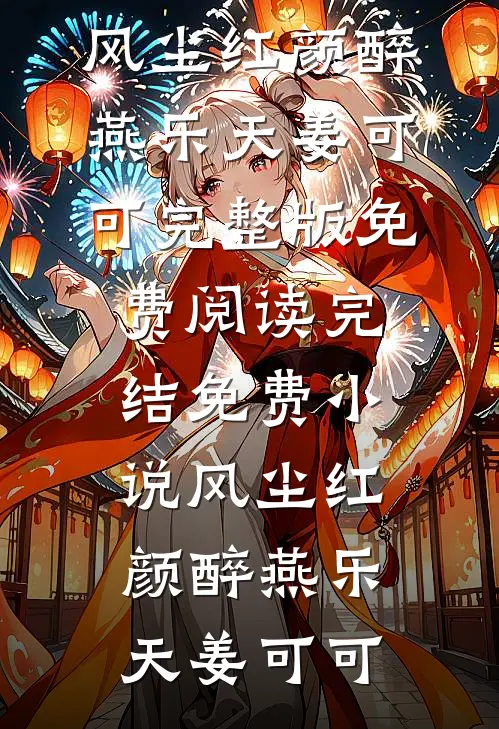 风尘红颜醉燕乐天姜可可完整版免费阅读_完结免费小说风尘红颜醉(燕乐天姜可可)