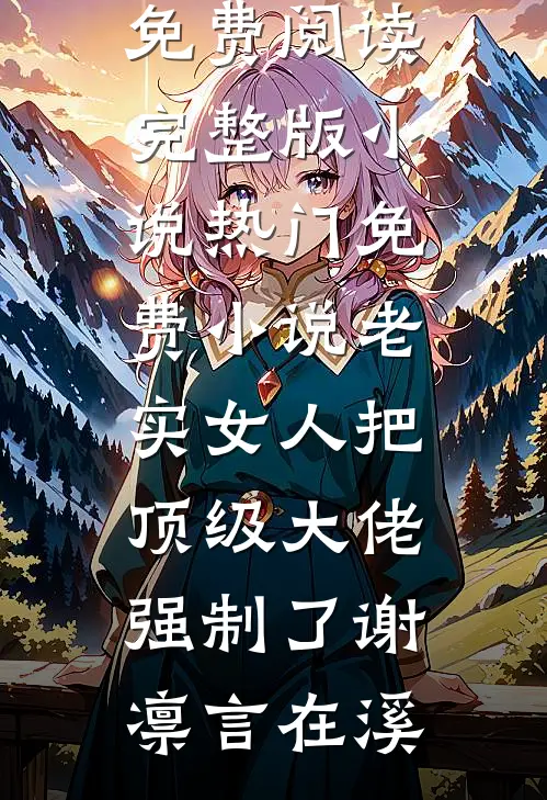 老实女人把顶级大佬强制了谢凛言在溪免费阅读完整版小说_热门免费小说老实女人把顶级大佬强制了(谢凛言在溪)