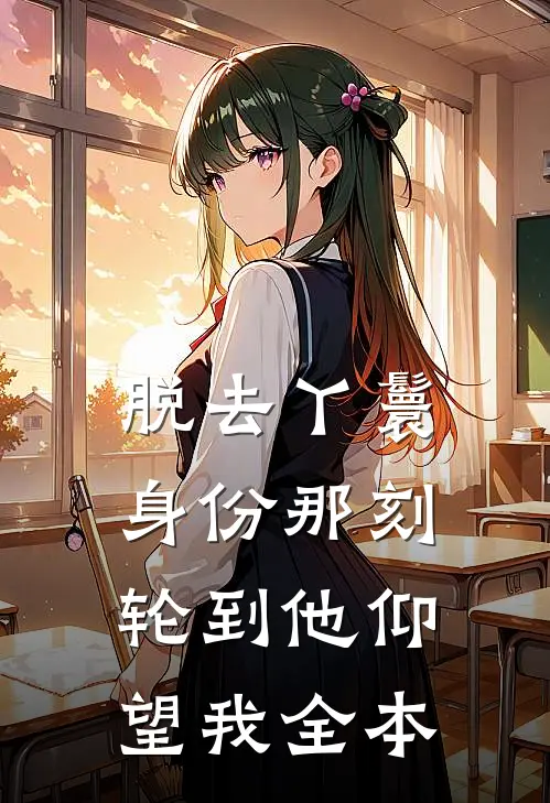 脱去丫鬟身份那刻，轮到他仰望我全本