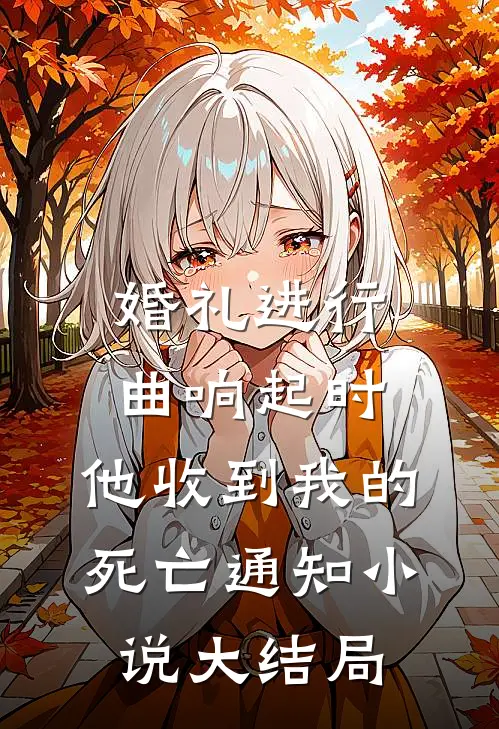婚礼进行曲响起时，他收到我的死亡通知小说大结局