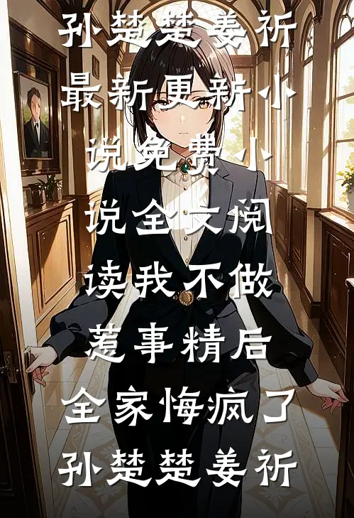 我不做惹事精后，全家悔疯了孙楚楚姜祈最新更新小说_免费小说全文阅读我不做惹事精后，全家悔疯了孙楚楚姜祈