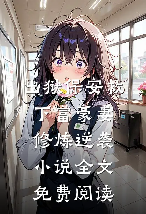 出狱保安救下富豪妻，修炼逆袭小说全文免费阅读