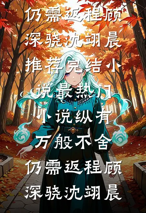 纵有万般不舍，仍需返程顾深骁沈翊晨推荐完结小说_最热门小说纵有万般不舍，仍需返程(顾深骁沈翊晨)