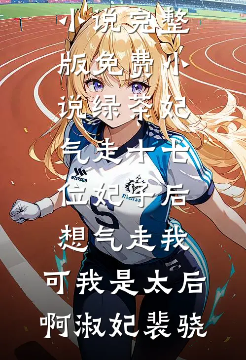 绿茶妃气走十七位妃子后想气走我，可我是太后啊(淑妃裴骁)推荐完结小说_完整版免费小说绿茶妃气走十七位妃子后想气走我，可我是太后啊淑妃裴骁