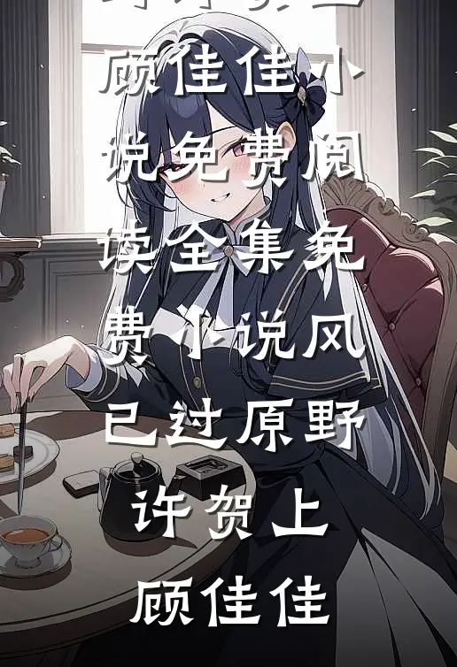 风已过原野许贺上顾佳佳小说免费阅读_全集免费小说风已过原野(许贺上顾佳佳)