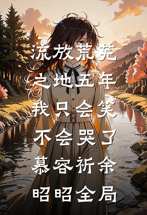 流放荒芜之地五年，我只会笑不会哭了慕容祈余昭昭全局