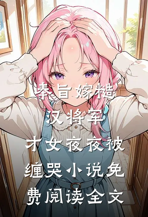奉旨嫁糙汉将军，才女夜夜被缠哭小说免费阅读全文