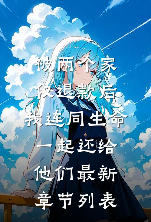 被两个家仅退款后，我连同生命一起还给他们最新章节列表