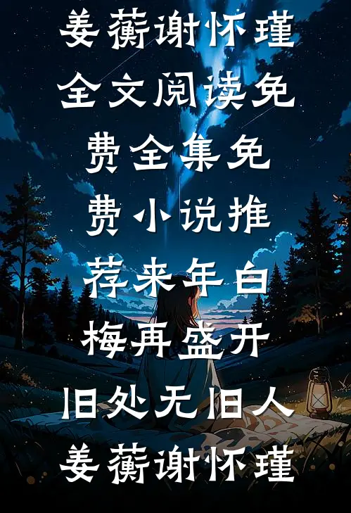 来年白梅再盛开，旧处无旧人姜蘅谢怀瑾全文阅读免费全集_免费小说推荐来年白梅再盛开，旧处无旧人(姜蘅谢怀瑾)