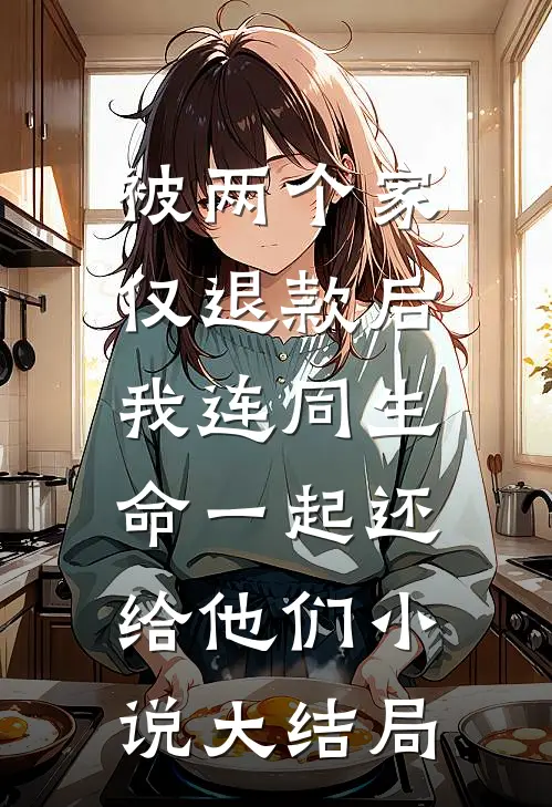 被两个家仅退款后，我连同生命一起还给他们小说大结局