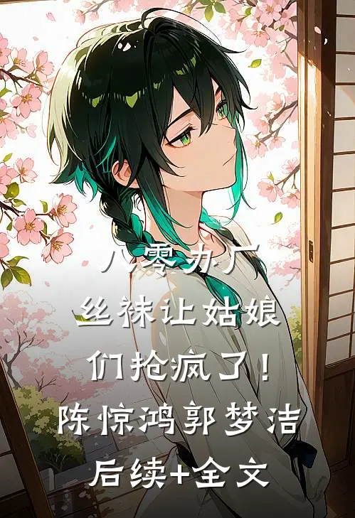 八零办厂：丝袜让姑娘们抢疯了！陈惊鸿郭梦洁后续+全文