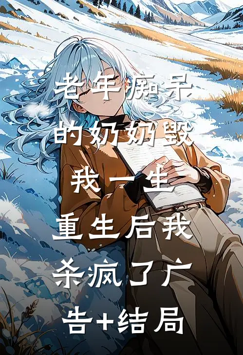 老年痴呆的奶奶毁我一生，重生后我杀疯了广告+结局