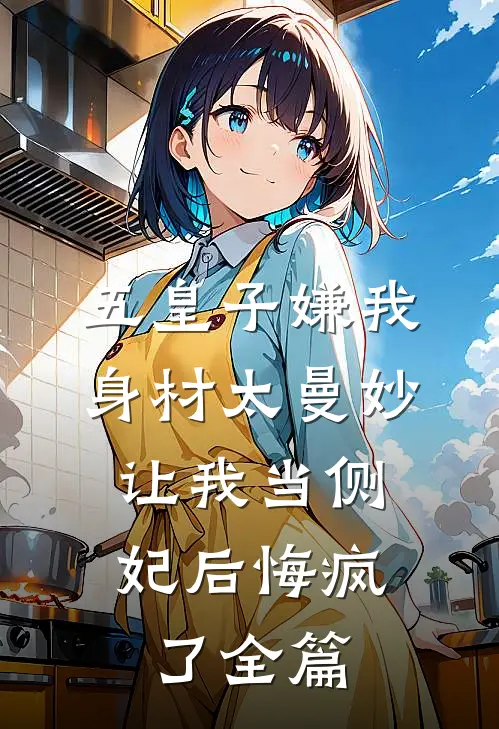 五皇子嫌我身材太曼妙，让我当侧妃后悔疯了全篇
