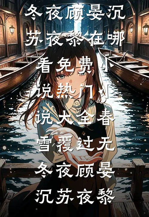 春雪覆过无冬夜顾晏沉苏夜黎在哪看免费小说_热门小说大全春雪覆过无冬夜(顾晏沉苏夜黎)