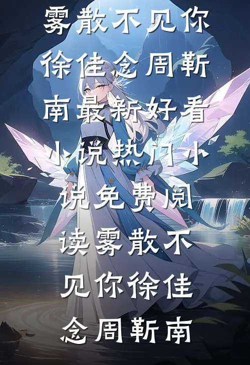 雾散不见你徐佳念周靳南最新好看小说_热门小说免费阅读雾散不见你徐佳念周靳南