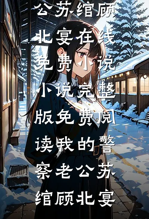 我的警察老公(苏绾顾北宴)在线免费小说_小说完整版免费阅读我的警察老公(苏绾顾北宴)