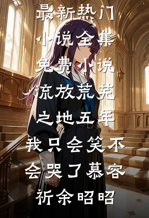 流放荒芜之地五年，我只会笑不会哭了慕容祈余昭昭最新热门小说_全集免费小说流放荒芜之地五年，我只会笑不会哭了慕容祈余昭昭