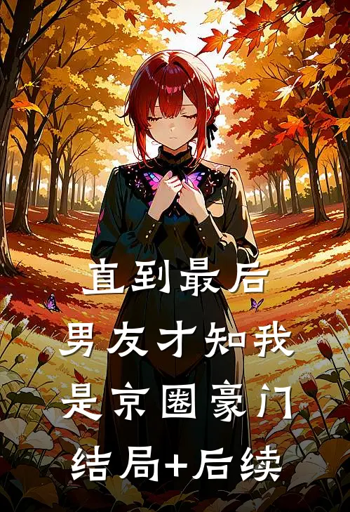 直到最后，男友才知我是京圈豪门结局+后续