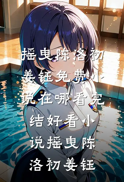 摇曳(陈洛初姜钰)免费小说在哪看_完结好看小说摇曳陈洛初姜钰