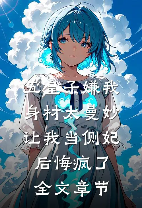 五皇子嫌我身材太曼妙，让我当侧妃后悔疯了全文章节