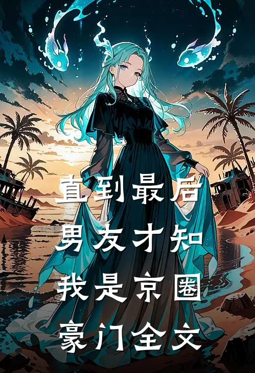 直到最后，男友才知我是京圈豪门全文