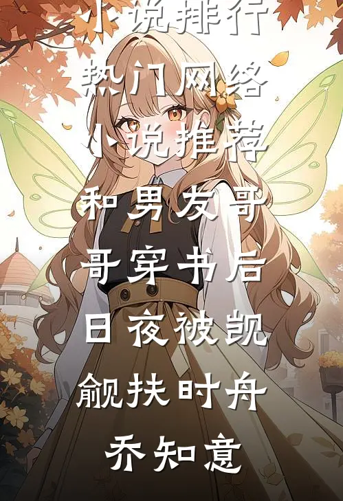 和男友哥哥穿书后，日夜被觊觎(扶时舟乔知意)热门小说排行_热门网络小说推荐和男友哥哥穿书后，日夜被觊觎(扶时舟乔知意)