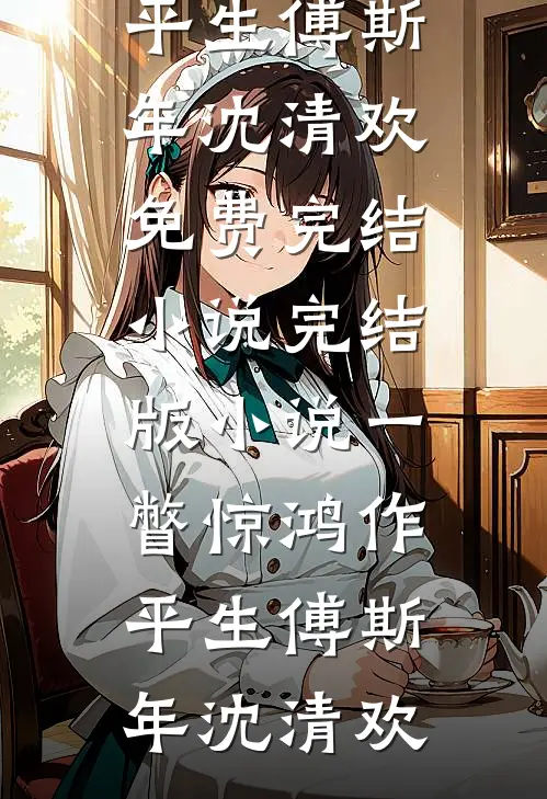 一瞥惊鸿作平生(傅斯年沈清欢)免费完结小说_完结版小说一瞥惊鸿作平生傅斯年沈清欢