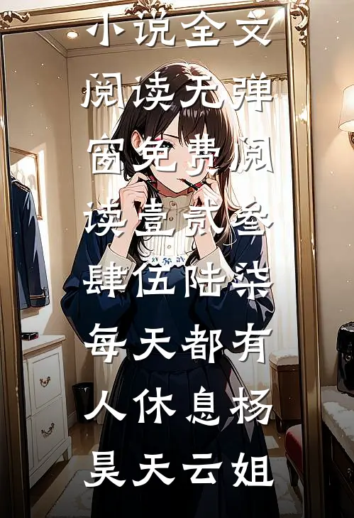 壹贰叁肆伍陆柒，每天都有人休息(杨昊天云姐)免费小说全文阅读_无弹窗免费阅读壹贰叁肆伍陆柒，每天都有人休息杨昊天云姐