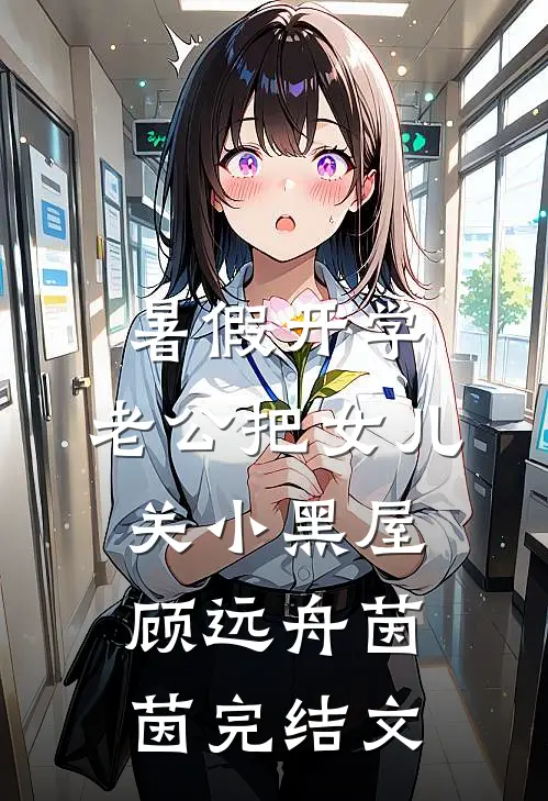 暑假开学，老公把女儿关小黑屋顾远舟茵茵完结文