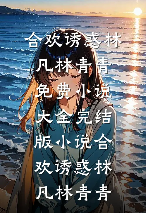 合欢诱惑(林凡林青青)免费小说大全_完结版小说合欢诱惑林凡林青青