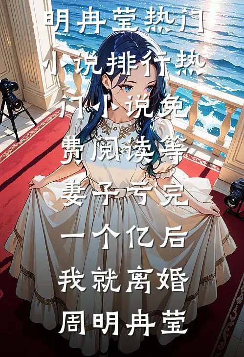 等妻子亏完一个亿后，我就离婚(周明冉莹)热门小说排行_热门小说免费阅读等妻子亏完一个亿后，我就离婚周明冉莹